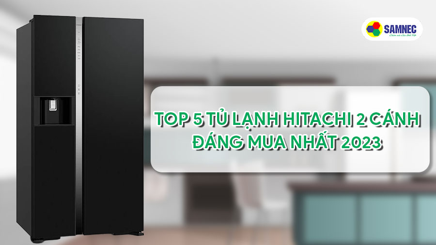 Top 5 tủ lạnh Hitachi 2 cánh đáng mua nhất 2023