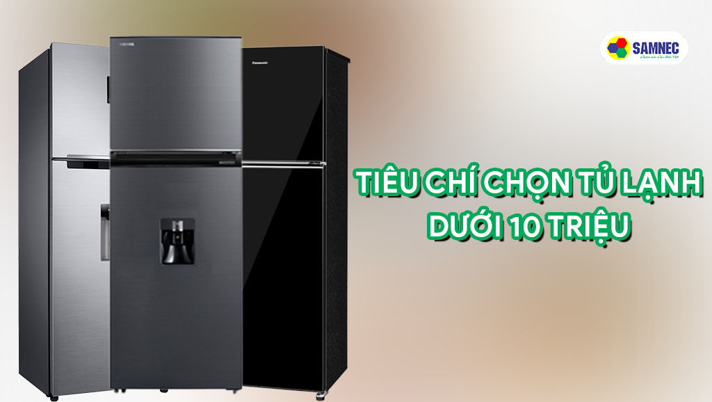Các tiêu chí của một chiếc tủ lạnh tốt dưới 10 triệu