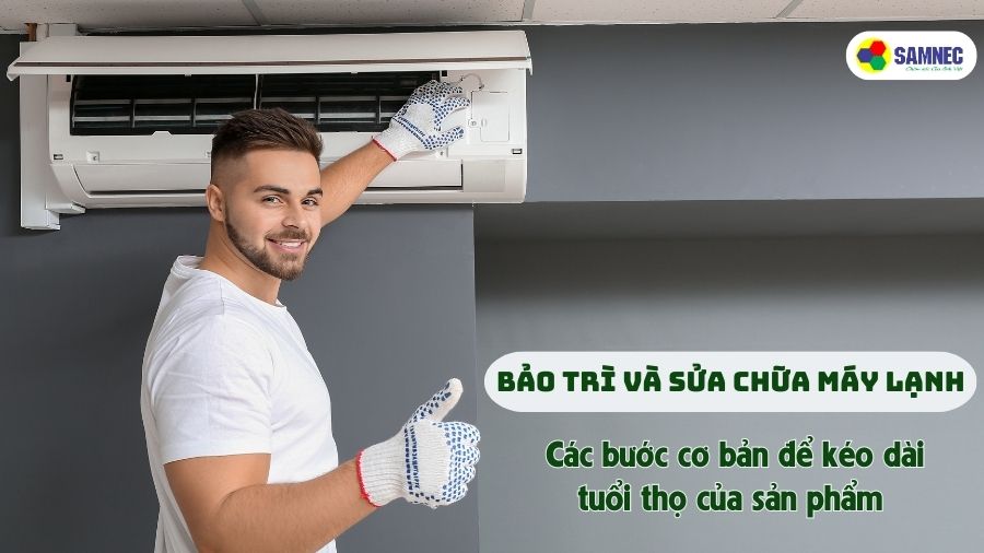 Bảo trì và sửa chữa máy lạnh: Các bước cơ bản để kéo dài tuổi thọ của sản phẩm