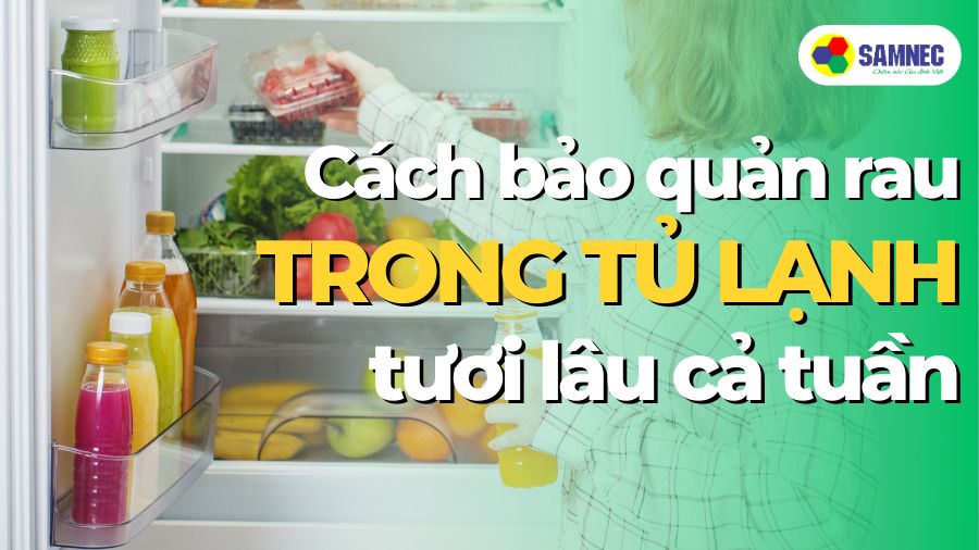 Cách bảo quản rau trong tủ lạnh tươi lâu cả tuần