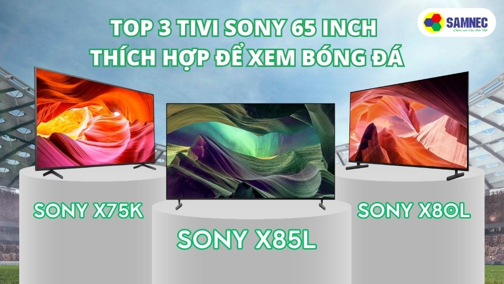 Top 3 tivi sony 65 inch thích hợp để xem bóng đá