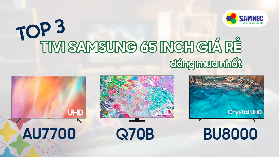 Top 3 tivi Samsung 65 inch giá rẻ đáng mua nhất