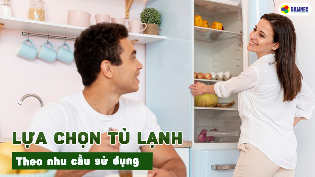 Chọn tủ lạnh theo nhu cầu sử dụng