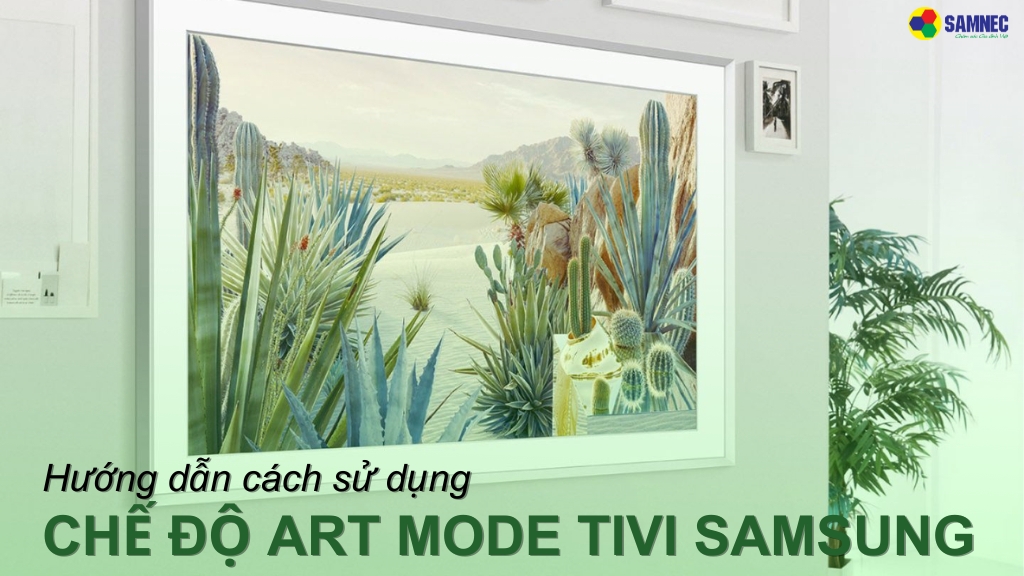cách sử dụng chế độ Art Mode tivi Samsung nâng cao trải nghiệm giải trí tại nhà