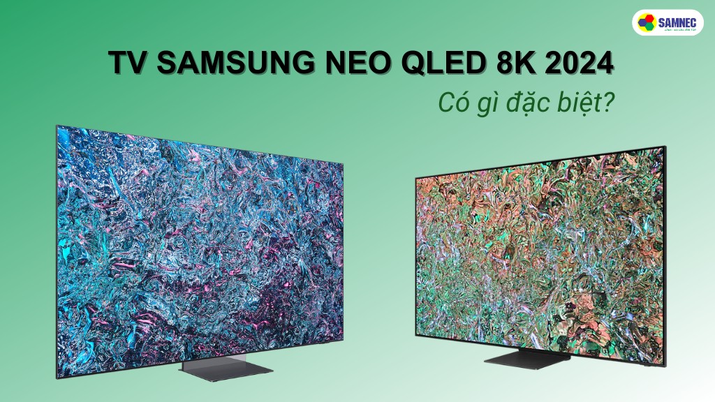 Khám phá TV NEO QLED 8K 2024 đến từ nhà Samsung có gì đặc biệt?