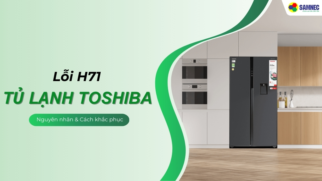 Gợi ý 4 cách khắc phục lỗi H71 tủ lạnh Toshiba hiệu quả, nhanh chóng