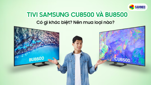 Smart TV Samsung CU8500 và BU8500 có gì khác?