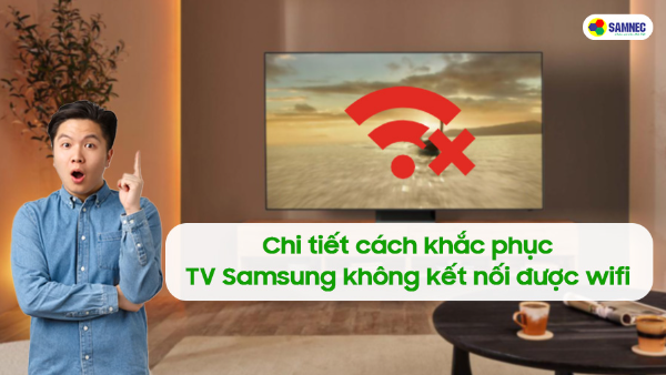 Chi tiết cách khắc phục tivi Samsung không kết nối được wifi
