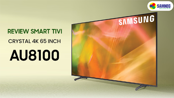Review Tivi Samsung 65 inch AU8100 giá rẻ công nghệ đỉnh cao