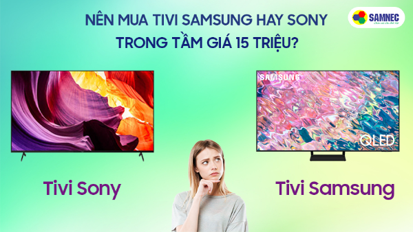 Nên mua tivi Samsung hay Sony trong tầm giá 15 triệu?