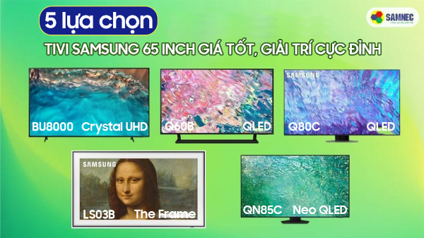 Top 5 Tivi Samsung 65 inch giá tốt, giải trí cực đỉnh