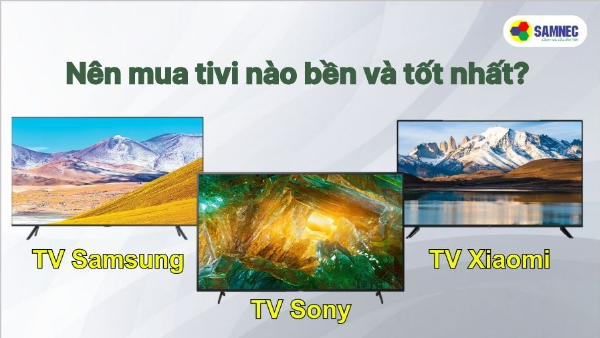 Nên mua hãng tivi nào bền và tốt nhất?