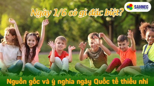 Ngày 1/6 có gì đặc biệt? Nguồn gốc và ý nghĩa ngày Quốc tế thiếu nhi 