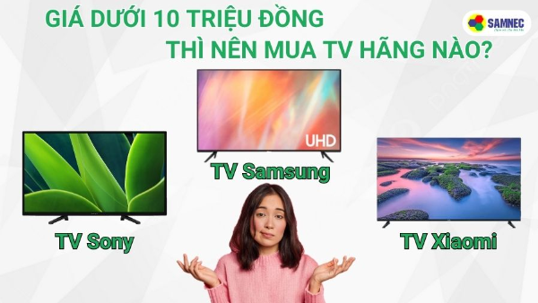 Giá dưới 10 triệu nên mua tivi hãng nào tốt?