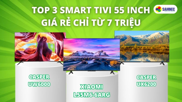 Top 3 Smart Tivi 55 inch giá rẻ chỉ từ 7 triệu