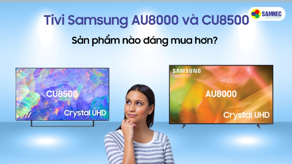 Samsung AU8000 và CU8500, sản phẩm nào đáng mua hơn?