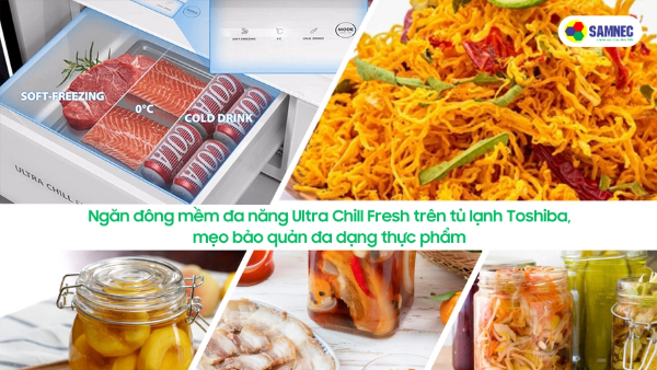 Ngăn đông mềm đa năng Ultra Chill Fresh trên tủ lạnh Toshiba, mẹo bảo quản thực phẩm