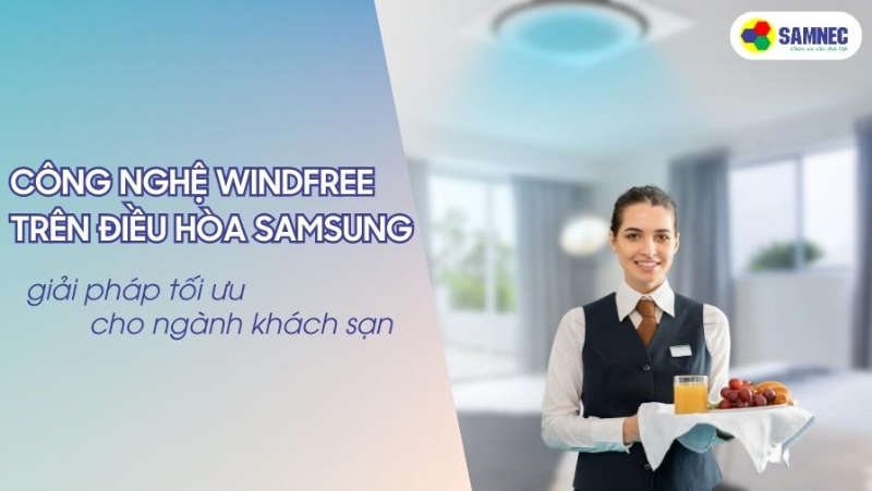 Công nghệ làm mát Windfree trên điều hòa Samsung, lựa chọn tối ưu cho ngành khách sạn