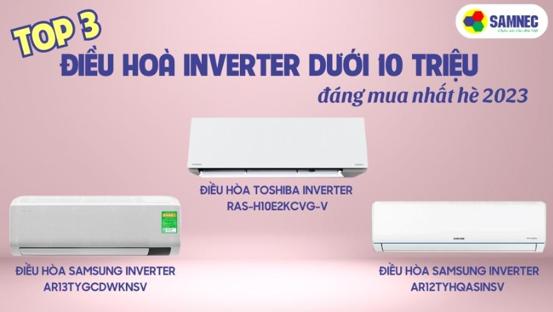 Top 3 điều hoà inverter dưới 10 triệu đáng mua nhất hè 2023