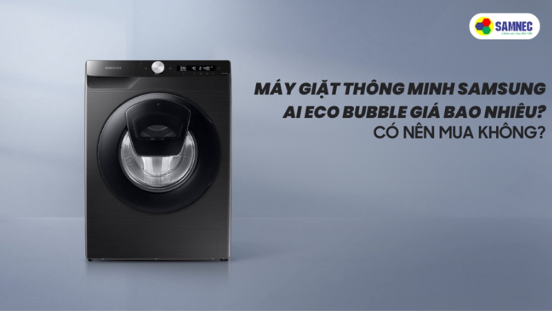 Máy giặt thông minh Samsung AI Eco Bubble giá bao nhiêu? Có nên mua không?