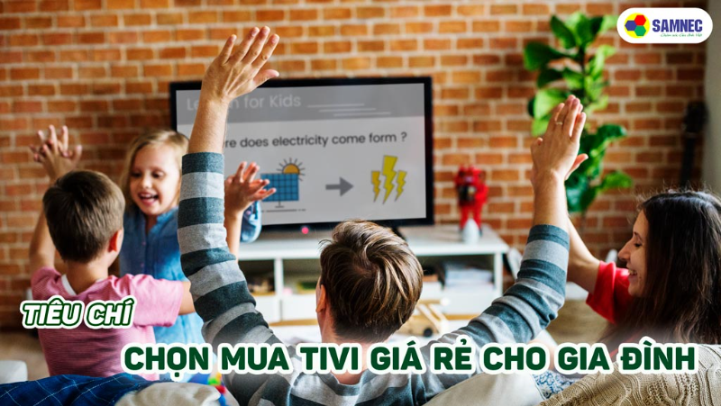 5 Tiêu chí chọn mua tivi giá rẻ cho gia đình