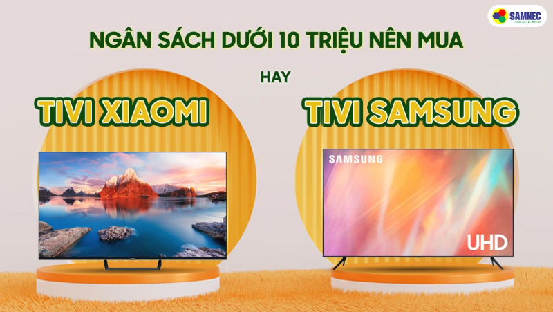 Ngân sách dưới 10 triệu nên mua Tivi Xiaomi hay Samsung? 