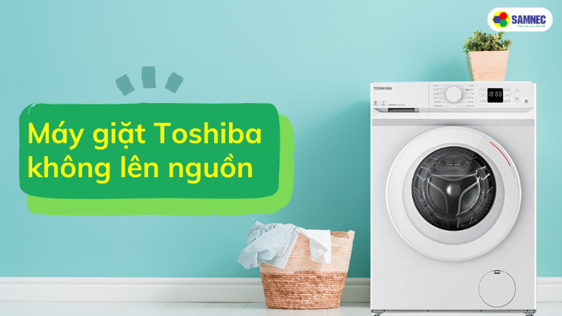 Cách khắc phục máy giặt Toshiba không lên nguồn đơn giản, dễ dàng