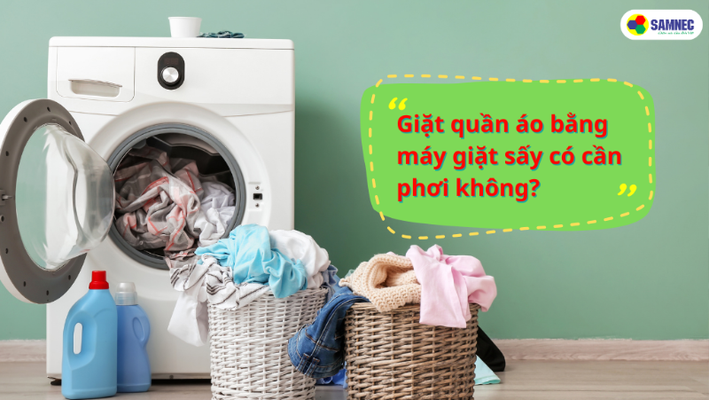 Giặt quần áo bằng máy giặt sấy có cần phơi không?  Lưu ý khi dùng