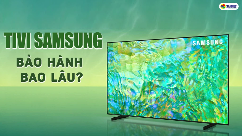 Tivi Samsung bảo hành bao lâu? Cách kiểm tra thời hạn bảo hành