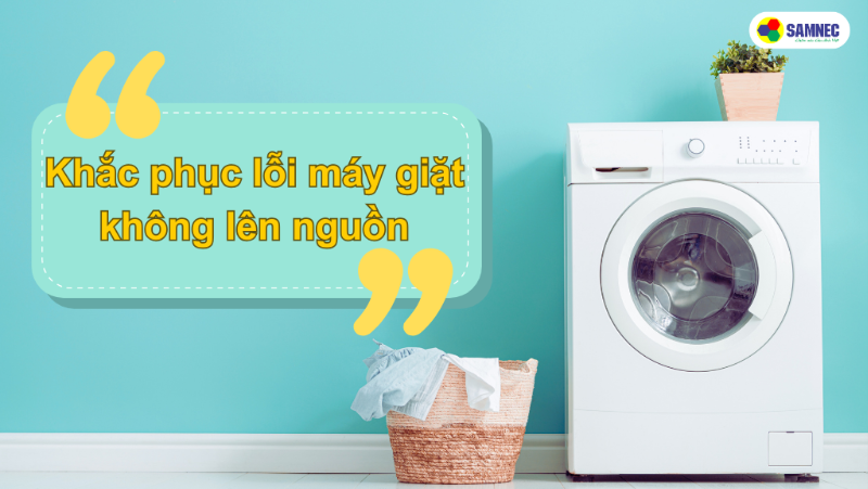  Máy giặt không lên nguồn: Nguyên nhân và cách khắc phục