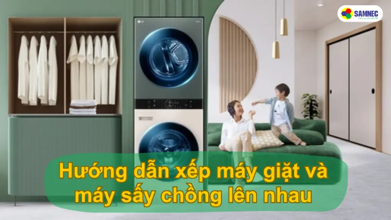 Hướng dẫn xếp máy giặt và máy sấy chồng lên nhau an toàn