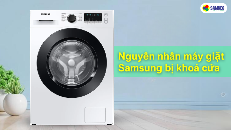  Máy giặt Samsung bị khóa cửa: Nguyên nhân và cách xử lý hiệu quả