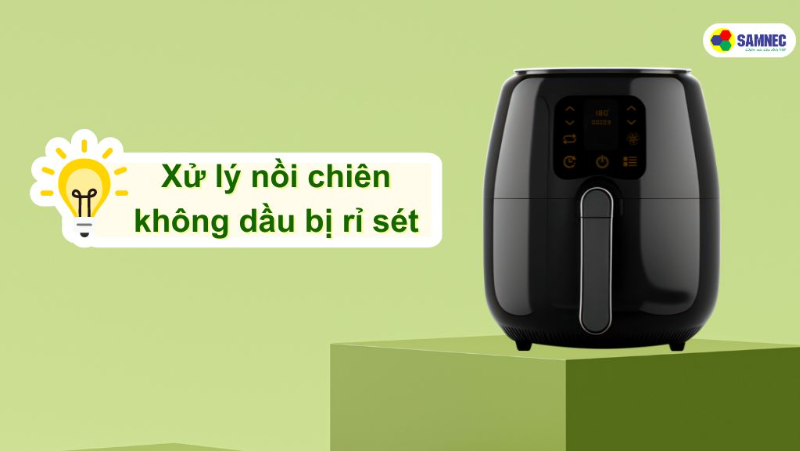 Mẹo xử lý nồi chiên không dầu bị rỉ sét đơn giản, hiệu quả