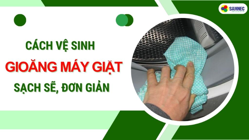 Cách vệ sinh gioăng máy giặt sạch bong đơn giản, hiệu quả