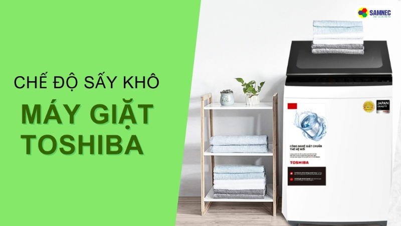 Chi tiết cách sử dụng chế độ sấy khô của máy giặt Toshiba