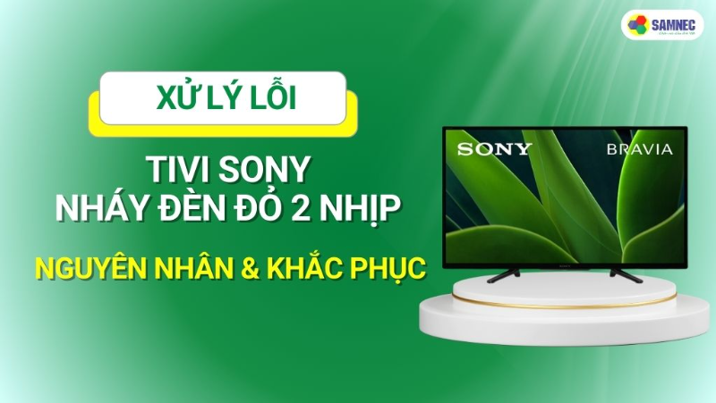 Khắc phục lỗi tivi Sony nháy đèn đỏ 2 nhịp chuẩn nhất