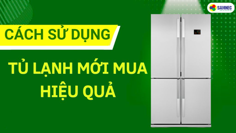 Cách sử dụng tủ lạnh mới mua giúp tiết kiệm điện, bền bỉ