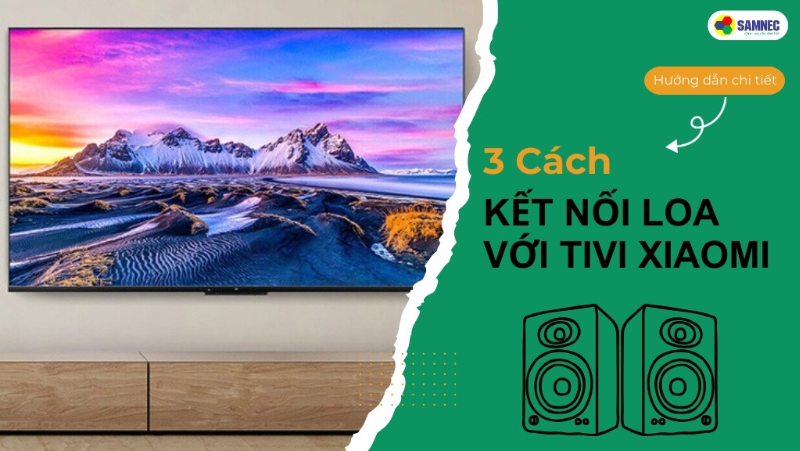 Hướng dẫn chi tiết 3 cách kết nối loa với tivi Xiaomi 