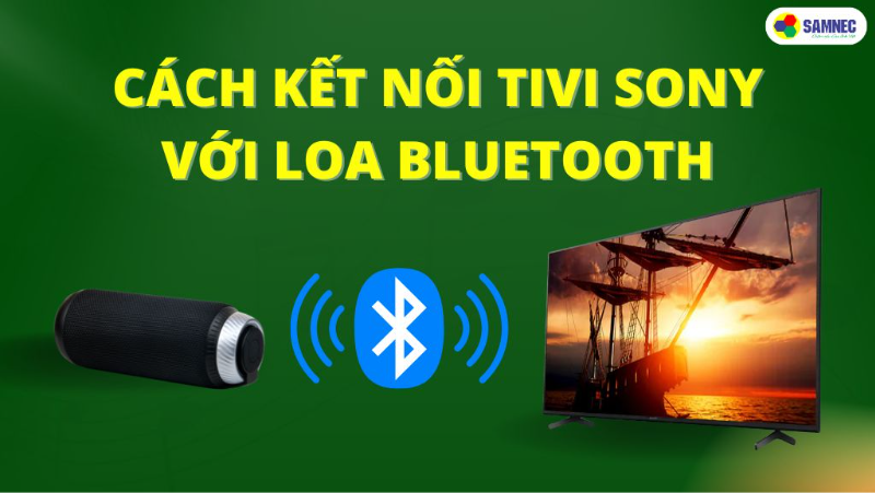  Cách kết nối tivi Sony với loa Bluetooth đơn giản, dễ thực hiện