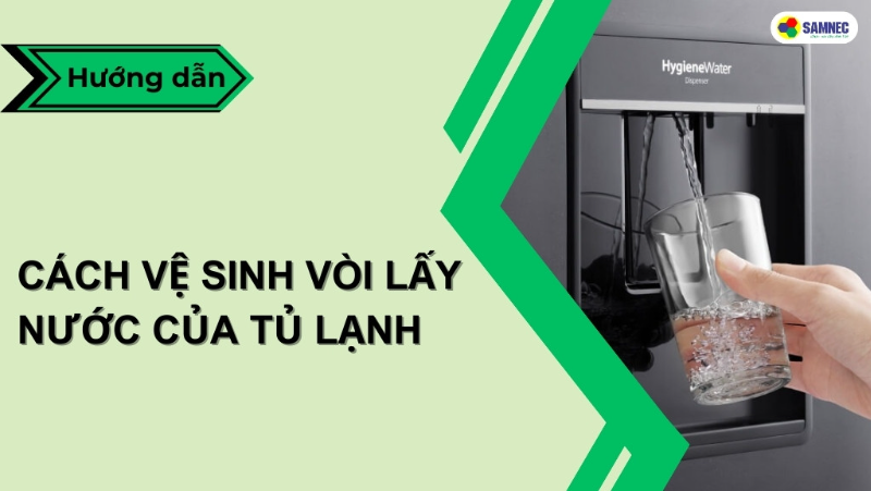 Mách bạn cách vệ sinh vòi lấy nước của tủ lạnh đơn giản, hiệu quả