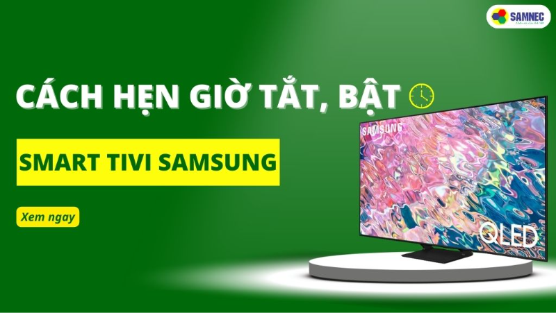 Cách hẹn giờ tắt, bật tivi Samsung đơn giản, nhanh nhất 2024