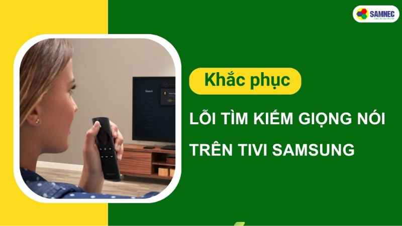 Khắc phục lỗi tìm kiếm giọng nói tivi Samsung nhanh chóng