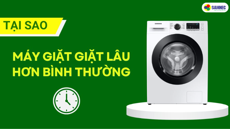 Tại sao máy giặt giặt lâu hơn bình thường? Cách khắc phục hiệu quả