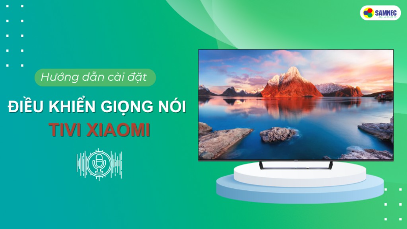Hướng dẫn chi tiết cài đặt điều khiển giọng nói tivi Xiaomi