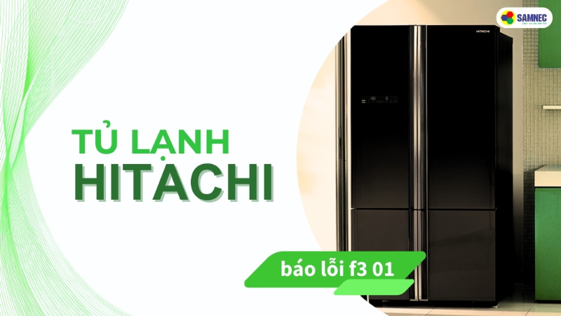 Tìm hiểu nguyên nhân và cách khắc phục tủ lạnh Hitachi báo lỗi F3 01