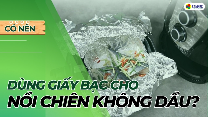 Có nên dùng giấy bạc cho nồi chiên không dầu không?