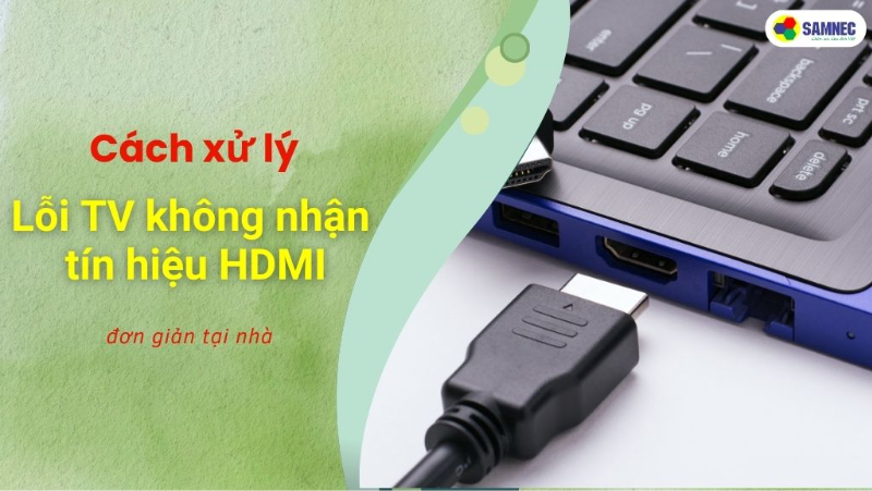 Khắc phục vấn đề tivi không nhận HDMI đơn giản tại nhà