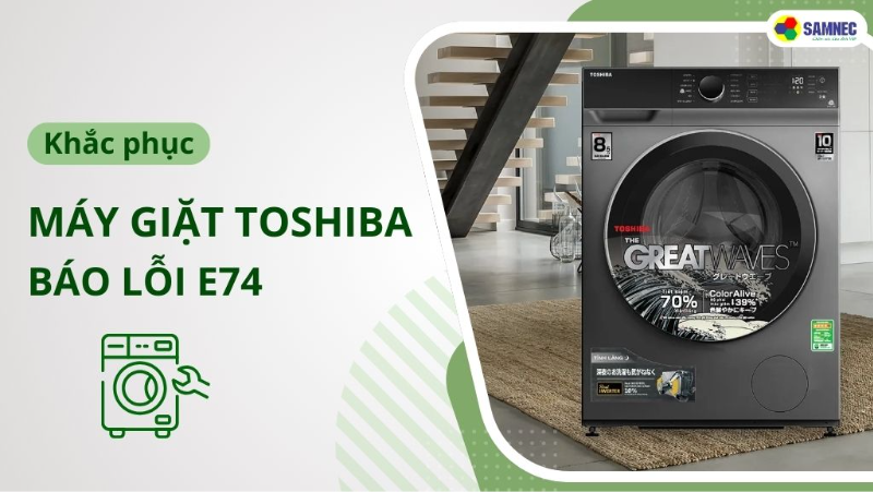 Tìm hiểu cách khắc phục máy giặt Toshiba báo lỗi E74 đơn giản