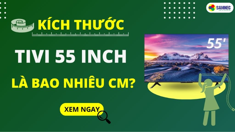 Tivi 55 inch kích thước bao nhiêu cm? Top 3 tivi 55 inch tốt nhất 