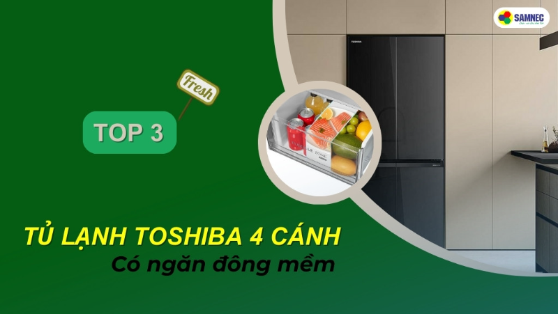 Gợi ý 3 mẫu tủ lạnh Toshiba 4 cánh có ngăn đông mềm tốt nhất hiện nay